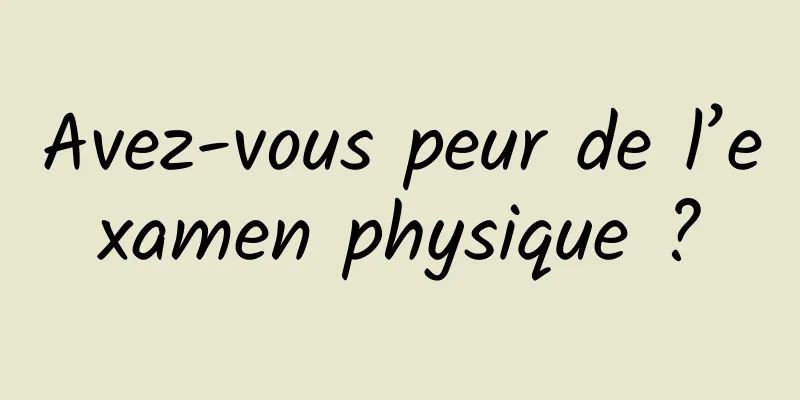 Avez-vous peur de l’examen physique ?