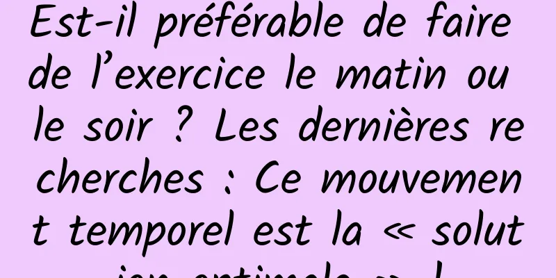 Est-il préférable de faire de l’exercice le matin ou le soir ? Les dernières recherches : Ce mouvement temporel est la « solution optimale » !