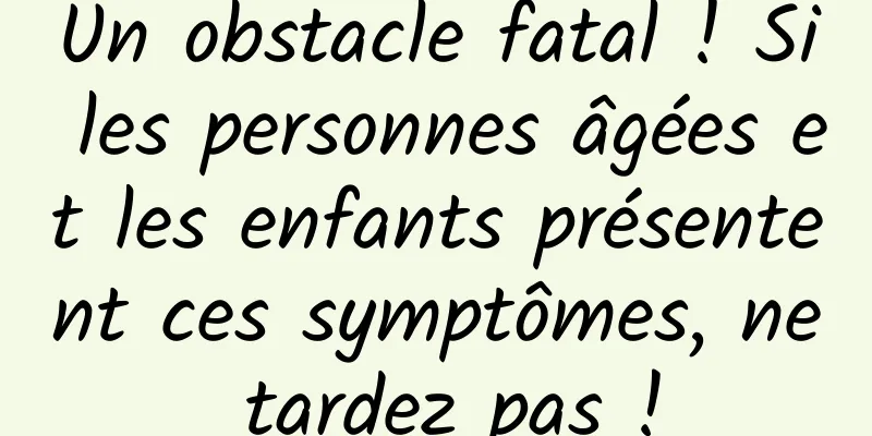 Un obstacle fatal ! Si les personnes âgées et les enfants présentent ces symptômes, ne tardez pas !