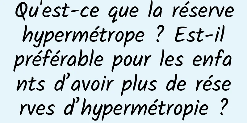 Qu'est-ce que la réserve hypermétrope ? Est-il préférable pour les enfants d’avoir plus de réserves d’hypermétropie ?