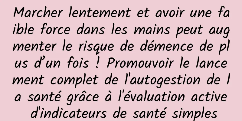 Marcher lentement et avoir une faible force dans les mains peut augmenter le risque de démence de plus d’un fois ! Promouvoir le lancement complet de l'autogestion de la santé grâce à l'évaluation active d'indicateurs de santé simples