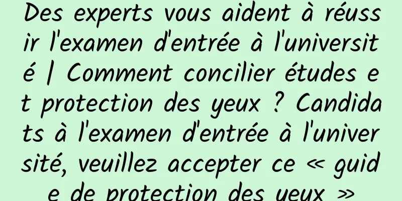 Des experts vous aident à réussir l'examen d'entrée à l'université | Comment concilier études et protection des yeux ? Candidats à l'examen d'entrée à l'université, veuillez accepter ce « guide de protection des yeux »