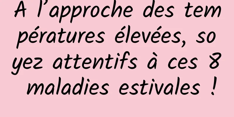 À l’approche des températures élevées, soyez attentifs à ces 8 maladies estivales !