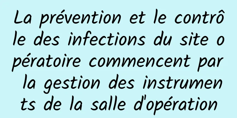La prévention et le contrôle des infections du site opératoire commencent par la gestion des instruments de la salle d'opération