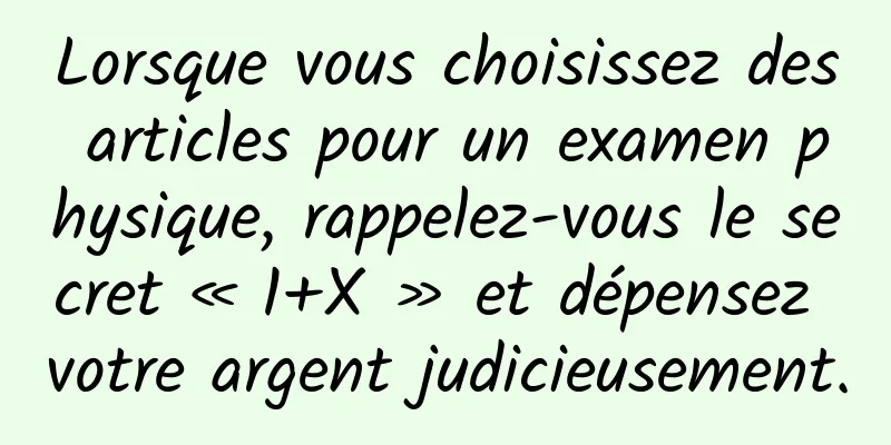 Lorsque vous choisissez des articles pour un examen physique, rappelez-vous le secret « 1+X » et dépensez votre argent judicieusement.