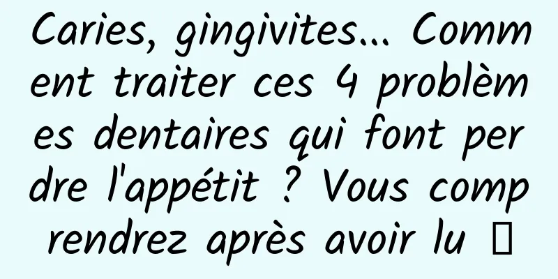 Caries, gingivites... Comment traiter ces 4 problèmes dentaires qui font perdre l'appétit ? Vous comprendrez après avoir lu →