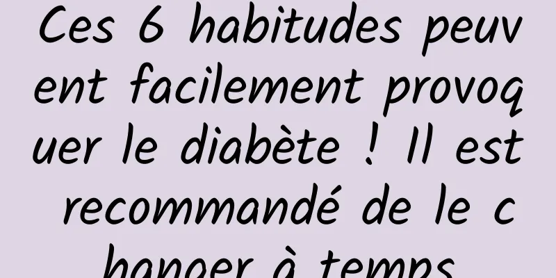 Ces 6 habitudes peuvent facilement provoquer le diabète ! Il est recommandé de le changer à temps