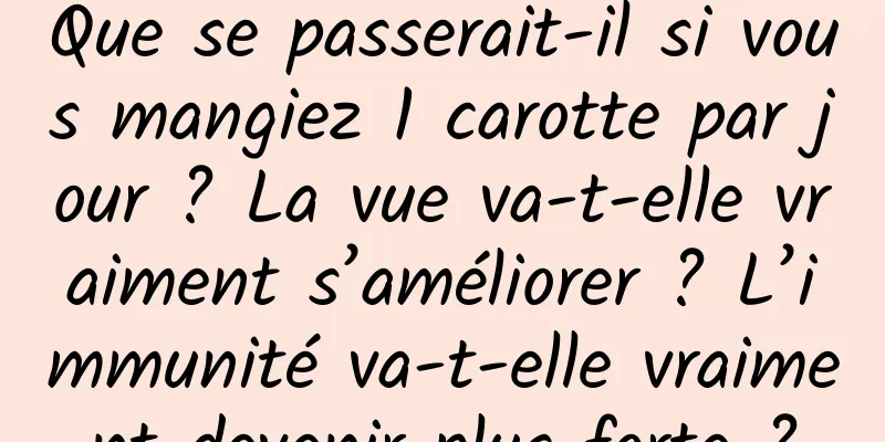 Que se passerait-il si vous mangiez 1 carotte par jour ? La vue va-t-elle vraiment s’améliorer ? L’immunité va-t-elle vraiment devenir plus forte ?