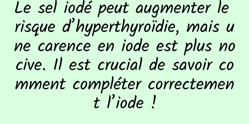 Le sel iodé peut augmenter le risque d’hyperthyroïdie, mais une carence en iode est plus nocive. Il est crucial de savoir comment compléter correctement l’iode !