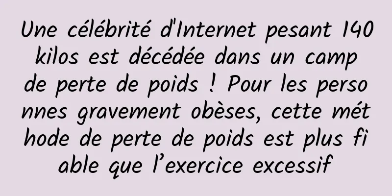 Une célébrité d'Internet pesant 140 kilos est décédée dans un camp de perte de poids ! Pour les personnes gravement obèses, cette méthode de perte de poids est plus fiable que l’exercice excessif