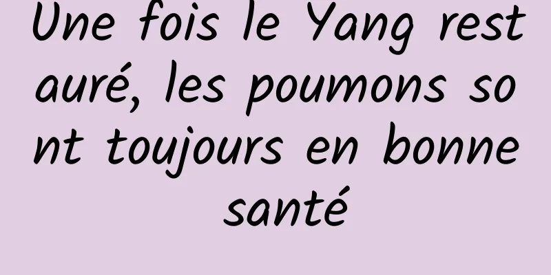 Une fois le Yang restauré, les poumons sont toujours en bonne santé