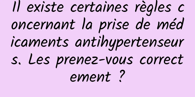 Il existe certaines règles concernant la prise de médicaments antihypertenseurs. Les prenez-vous correctement ?