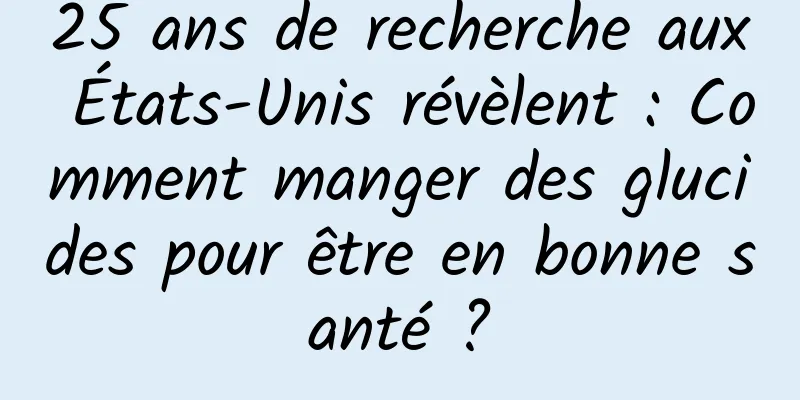 25 ans de recherche aux États-Unis révèlent : Comment manger des glucides pour être en bonne santé ?