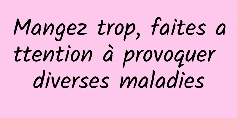 Mangez trop, faites attention à provoquer diverses maladies