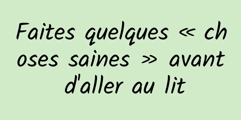 Faites quelques « choses saines » avant d'aller au lit