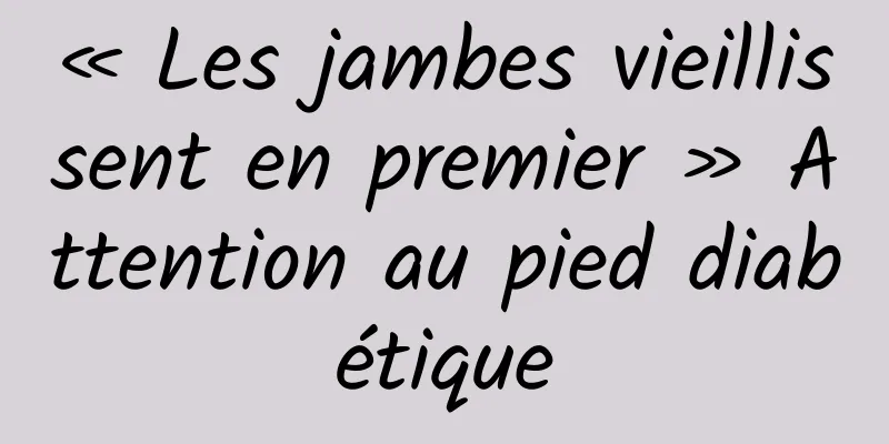 « Les jambes vieillissent en premier » Attention au pied diabétique