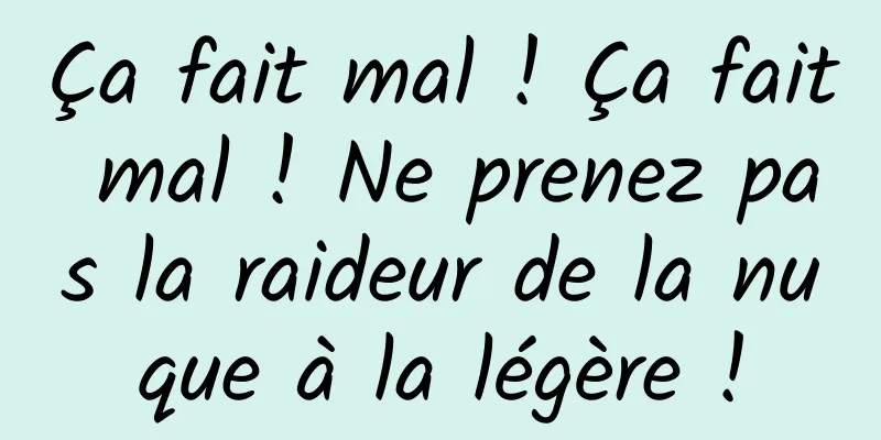 Ça fait mal ! Ça fait mal ! Ne prenez pas la raideur de la nuque à la légère !