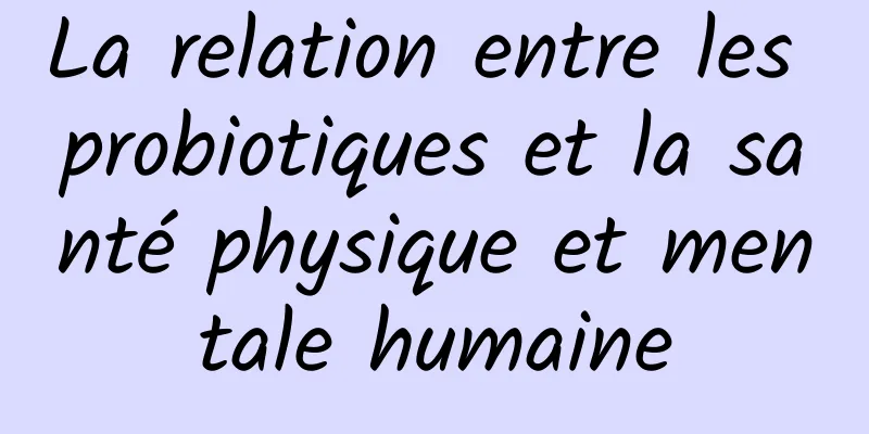 La relation entre les probiotiques et la santé physique et mentale humaine