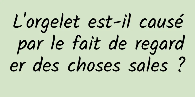 L'orgelet est-il causé par le fait de regarder des choses sales ?