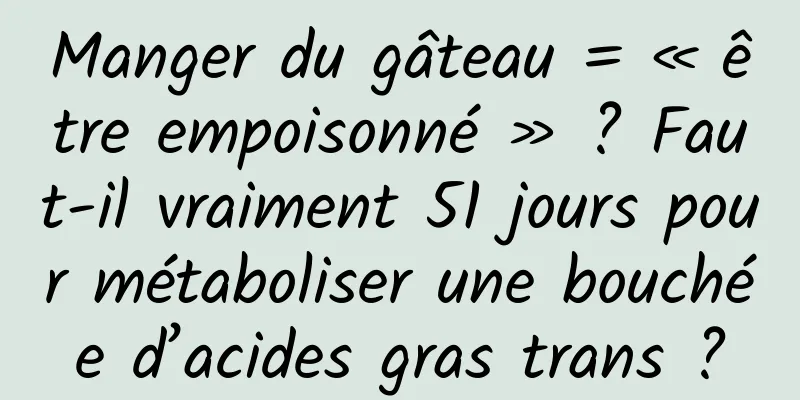 Manger du gâteau = « être empoisonné » ? Faut-il vraiment 51 jours pour métaboliser une bouchée d’acides gras trans ?