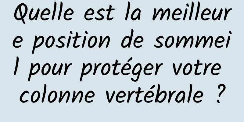 Quelle est la meilleure position de sommeil pour protéger votre colonne vertébrale ?
