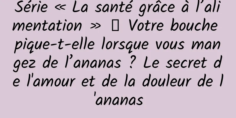 Série « La santé grâce à l’alimentation » 丨 Votre bouche pique-t-elle lorsque vous mangez de l’ananas ? Le secret de l'amour et de la douleur de l'ananas