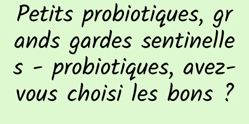 Petits probiotiques, grands gardes sentinelles - probiotiques, avez-vous choisi les bons ?