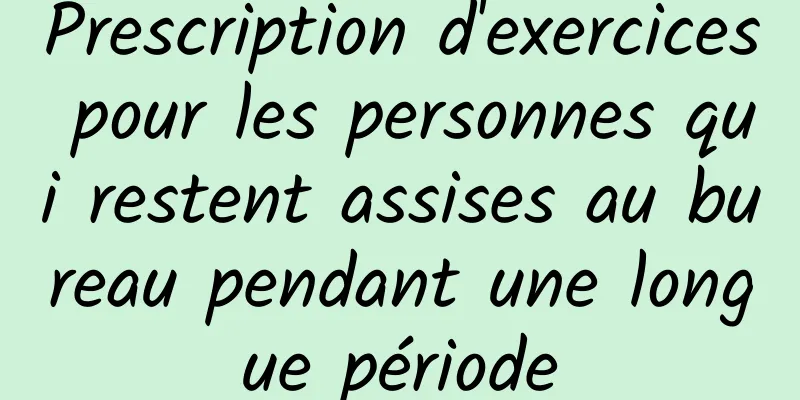 Prescription d'exercices pour les personnes qui restent assises au bureau pendant une longue période