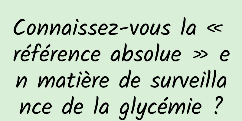 Connaissez-vous la « référence absolue » en matière de surveillance de la glycémie ?