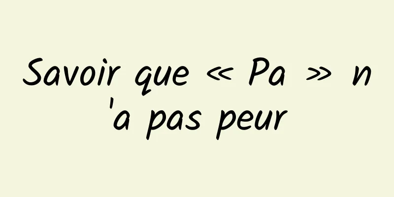 Savoir que « Pa » n'a pas peur