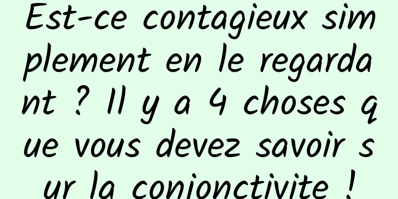 Est-ce contagieux simplement en le regardant ? Il y a 4 choses que vous devez savoir sur la conjonctivite !