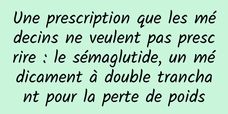 Une prescription que les médecins ne veulent pas prescrire : le sémaglutide, un médicament à double tranchant pour la perte de poids