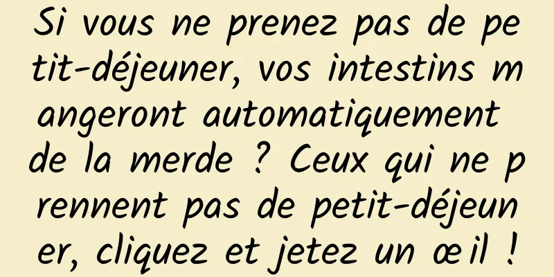 Si vous ne prenez pas de petit-déjeuner, vos intestins mangeront automatiquement de la merde ? Ceux qui ne prennent pas de petit-déjeuner, cliquez et jetez un œil !