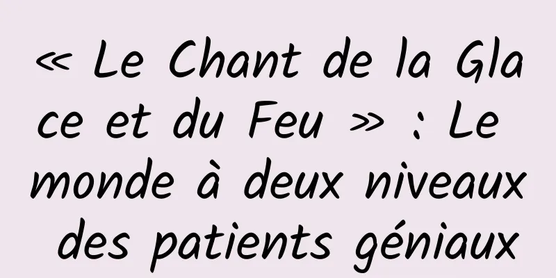 « Le Chant de la Glace et du Feu » : Le monde à deux niveaux des patients géniaux