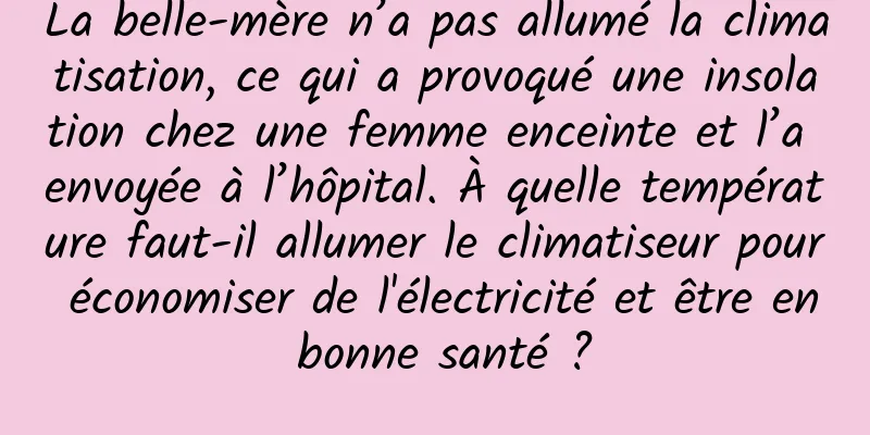 La belle-mère n’a pas allumé la climatisation, ce qui a provoqué une insolation chez une femme enceinte et l’a envoyée à l’hôpital. À quelle température faut-il allumer le climatiseur pour économiser de l'électricité et être en bonne santé ?