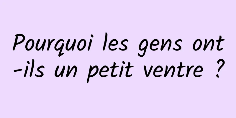 Pourquoi les gens ont-ils un petit ventre ?