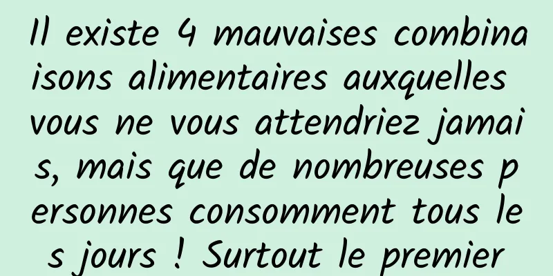 Il existe 4 mauvaises combinaisons alimentaires auxquelles vous ne vous attendriez jamais, mais que de nombreuses personnes consomment tous les jours ! Surtout le premier