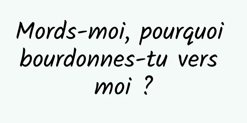 Mords-moi, pourquoi bourdonnes-tu vers moi ?