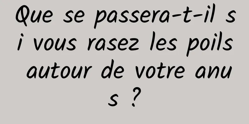 Que se passera-t-il si vous rasez les poils autour de votre anus ?