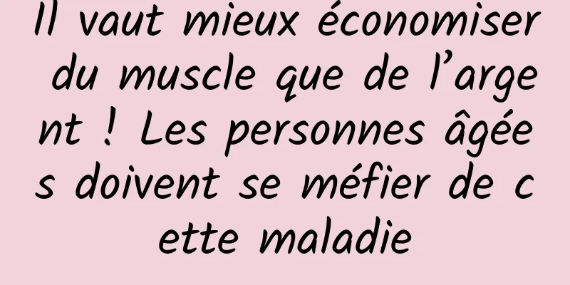 Il vaut mieux économiser du muscle que de l’argent ! Les personnes âgées doivent se méfier de cette maladie