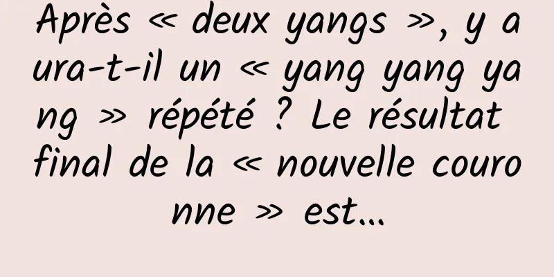 Après « deux yangs », y aura-t-il un « yang yang yang » répété ? Le résultat final de la « nouvelle couronne » est…