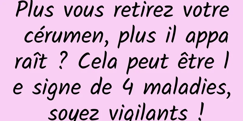 Plus vous retirez votre cérumen, plus il apparaît ? Cela peut être le signe de 4 maladies, soyez vigilants !