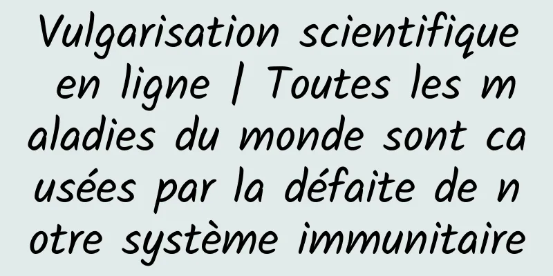 Vulgarisation scientifique en ligne | Toutes les maladies du monde sont causées par la défaite de notre système immunitaire