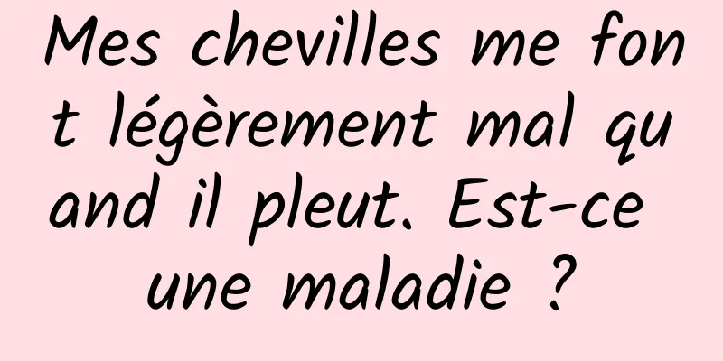 Mes chevilles me font légèrement mal quand il pleut. Est-ce une maladie ?