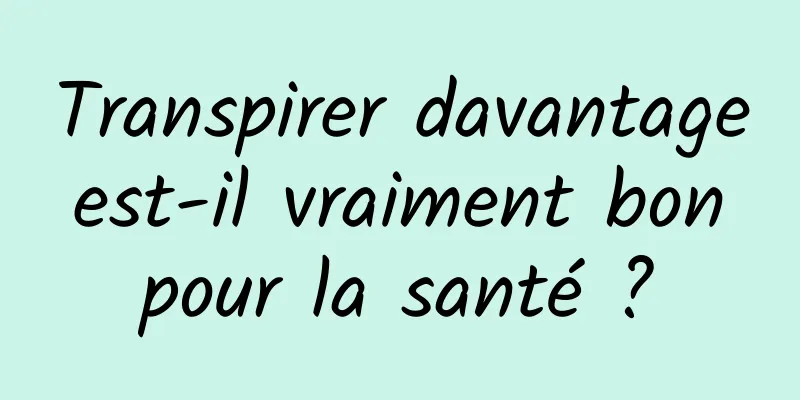 Transpirer davantage est-il vraiment bon pour la santé ?