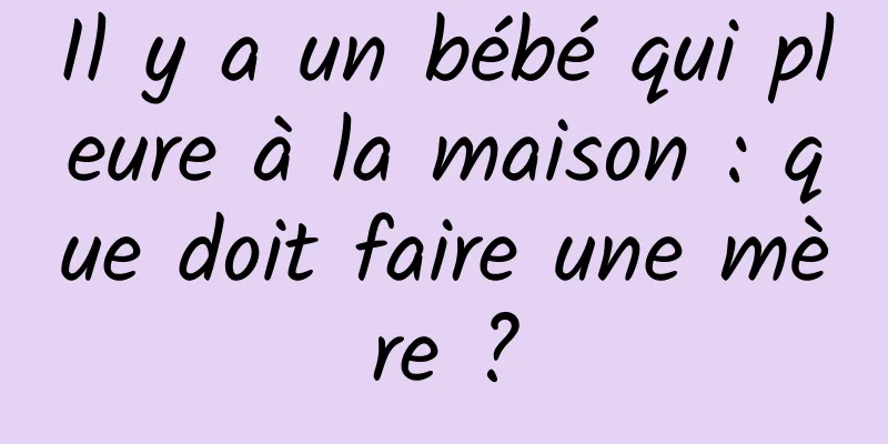 Il y a un bébé qui pleure à la maison : que doit faire une mère ?