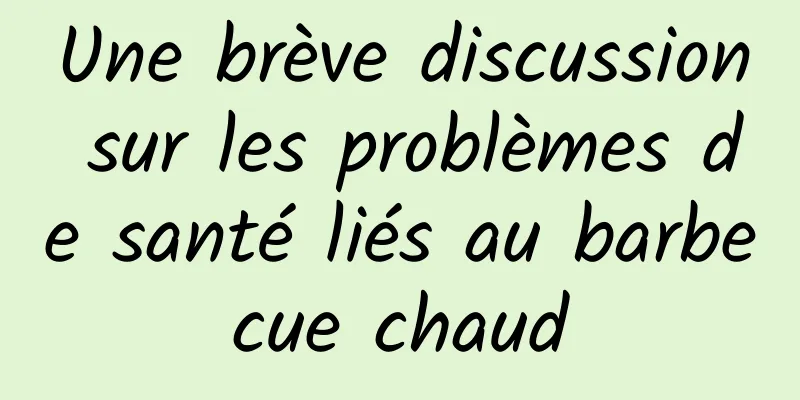 Une brève discussion sur les problèmes de santé liés au barbecue chaud