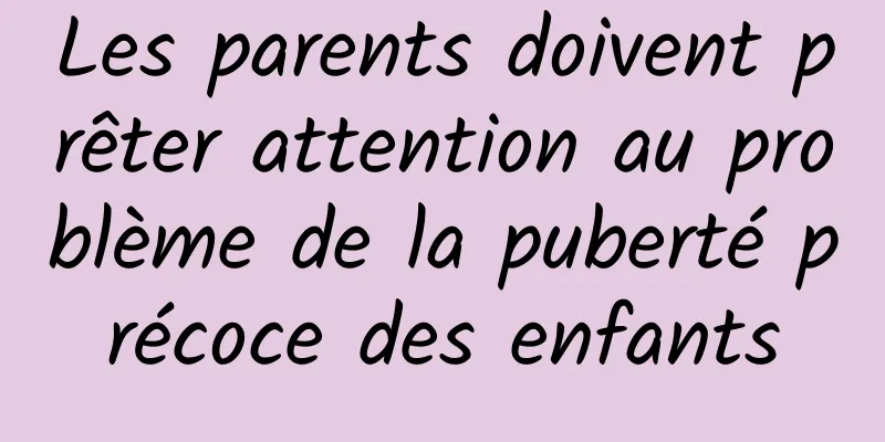 Les parents doivent prêter attention au problème de la puberté précoce des enfants