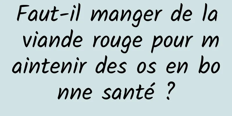 Faut-il manger de la viande rouge pour maintenir des os en bonne santé ?