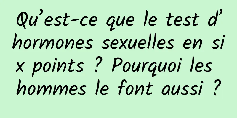 Qu’est-ce que le test d’hormones sexuelles en six points ? Pourquoi les hommes le font aussi ?